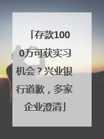 存款1000万可获实习机会？兴业银行道歉，多家企业澄清