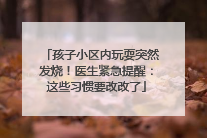 孩子小区内玩耍突然发烧！医生紧急提醒：这些习惯要改改了