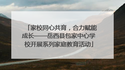 家校同心共育，合力赋能成长——岳西县包家中心学校开展系列家庭教育活动