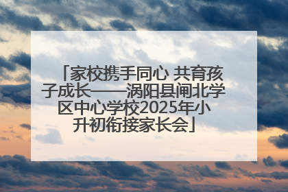 家校携手同心 共育孩子成长——涡阳县闸北学区中心学校2025年小升初衔接家长会