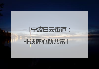 宁波白云街道：非遗匠心助共富