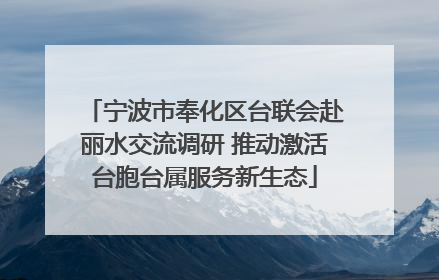 宁波市奉化区台联会赴丽水交流调研 推动激活台胞台属服务新生态