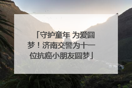 守护童年 为爱圆梦！济南交警为十一位抗癌小朋友圆梦