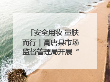 安全用妆 量肤而行｜高唐县市场监督管理局开展“5·25爱肤日”宣传活动，共筑安全用妆防线