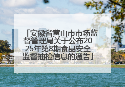 安徽省黄山市市场监督管理局关于公布2025年第8期食品安全监督抽检信息的通告