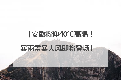 安徽将迎40℃高温！暴雨雷暴大风即将登场