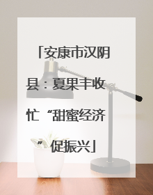 安康市汉阴县：夏果丰收忙“甜蜜经济”促振兴