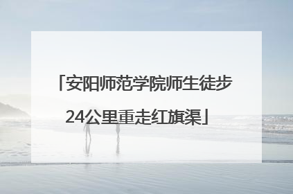 安阳师范学院师生徒步24公里重走红旗渠