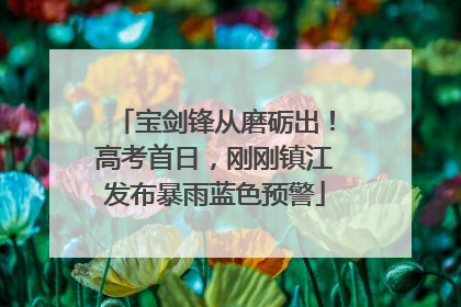 宝剑锋从磨砺出！高考首日，刚刚镇江发布暴雨蓝色预警