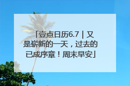 壹点日历6.7｜又是崭新的一天，过去的已成序章！周末早安
