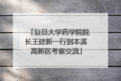 复旦大学药学院院长王建新一行到本溪高新区考察交流