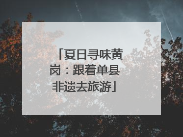 夏日寻味黄岗：跟着单县非遗去旅游
