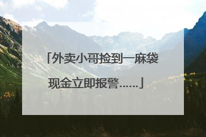 外卖小哥捡到一麻袋现金立即报警……