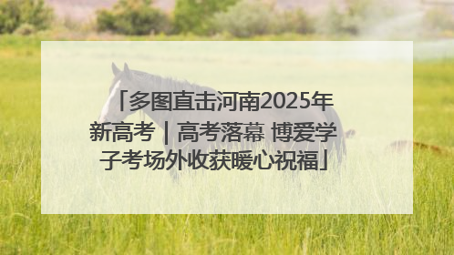 多图直击河南2025年新高考｜高考落幕 博爱学子考场外收获暖心祝福