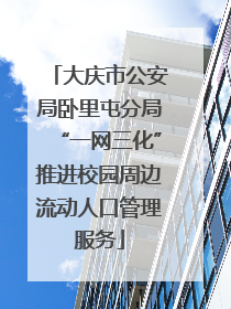 大庆市公安局卧里屯分局“一网三化”推进校园周边流动人口管理服务