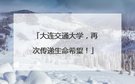 大连交通大学，再次传递生命希望！
