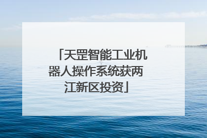 天罡智能工业机器人操作系统获两江新区投资