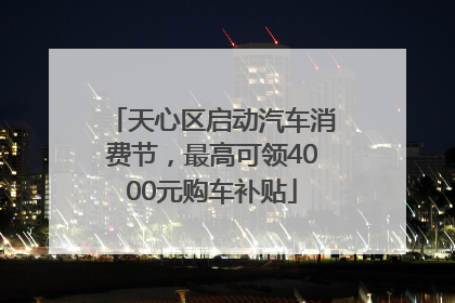 天心区启动汽车消费节，最高可领4000元购车补贴