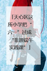 天心区这所小学把“六一”过成“非遗端午实践课”
