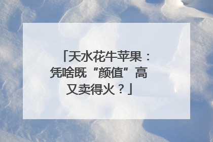 天水花牛苹果：凭啥既“颜值”高又卖得火？