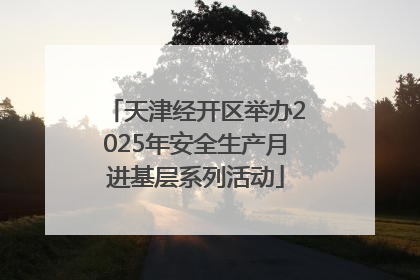 天津经开区举办2025年安全生产月进基层系列活动