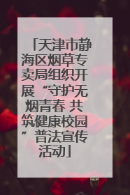 天津市静海区烟草专卖局组织开展“守护无烟青春 共筑健康校园”普法宣传活动