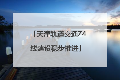 天津轨道交通Z4线建设稳步推进