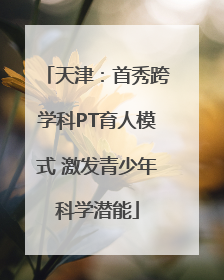 天津：首秀跨学科PT育人模式 激发青少年科学潜能
