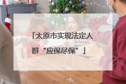 太原市实现法定人群“应保尽保”