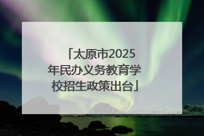 太原市2025年民办义务教育学校招生政策出台
