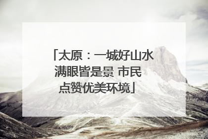 太原：一城好山水 满眼皆是景 市民点赞优美环境