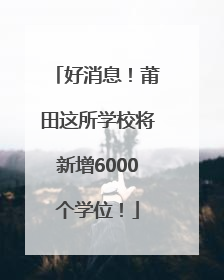 好消息！莆田这所学校将新增6000个学位！