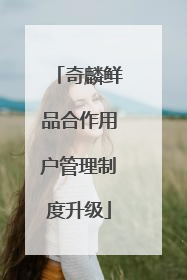 奇麟鲜品合作用户管理制度升级