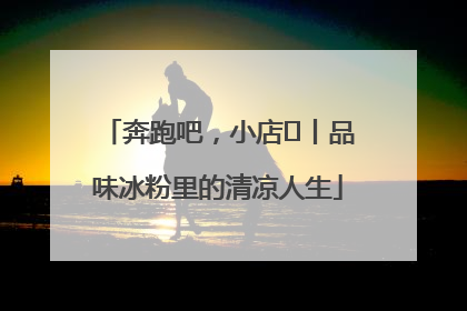 奔跑吧，小店㊴丨品味冰粉里的清凉人生