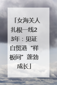 女海关人扎根一线23年：见证自贸港“样板间”蓬勃成长