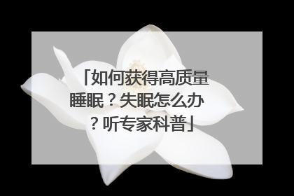 如何获得高质量睡眠？失眠怎么办？听专家科普