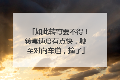如此转弯要不得！转弯速度有点快，驶至对向车道，撞了