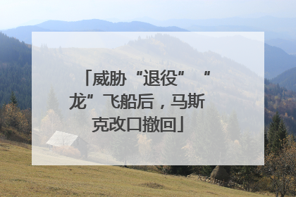 威胁“退役”“龙”飞船后，马斯克改口撤回