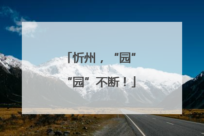 忻州，“园”“园”不断！