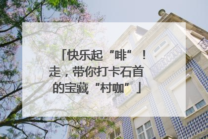 快乐起“啡”！走，带你打卡石首的宝藏“村咖”