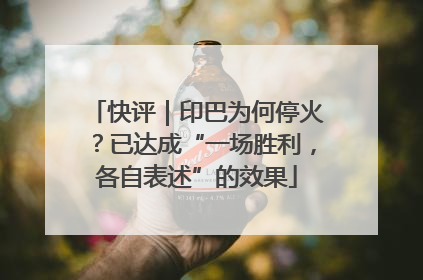 快评｜印巴为何停火？已达成“一场胜利，各自表述”的效果