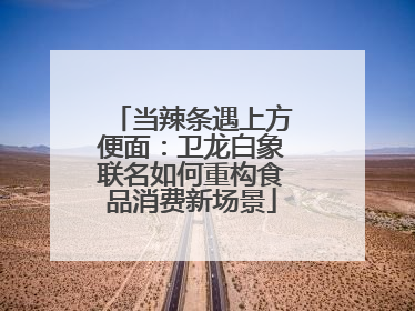 当辣条遇上方便面：卫龙白象联名如何重构食品消费新场景