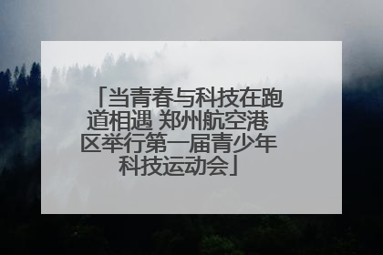当青春与科技在跑道相遇 郑州航空港区举行第一届青少年科技运动会