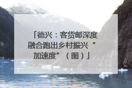 德兴：客货邮深度融合跑出乡村振兴“加速度”（图）