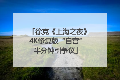 徐克《上海之夜》4K修复版“自宫”半分钟引争议