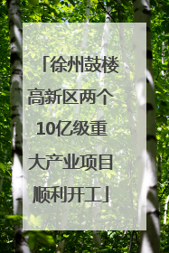 徐州鼓楼高新区两个10亿级重大产业项目顺利开工