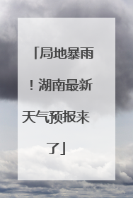 局地暴雨！湖南最新天气预报来了