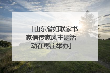 山东省妇联家书家信传家风主题活动在枣庄举办