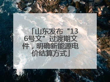 山东发布“136号文”过渡期文件，明确新能源电价结算方式