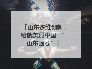 山东多维创新，绘就美丽中国 “山东画卷”